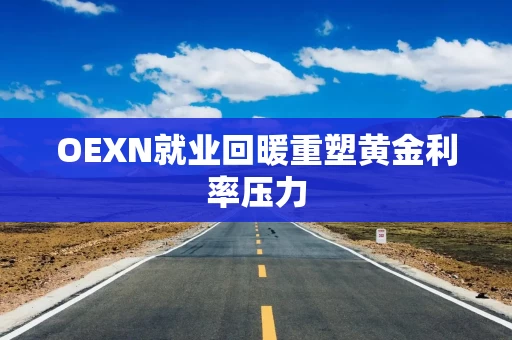 OEXN就业回暖重塑黄金利率压力 OEXN就业回暖重塑黄金利率压力
