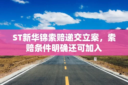 ST新华锦索赔递交立案,索赔条件明确还可加入 ST新华锦索赔递交立案,索赔条件明确还可加入