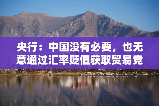央行:中国没有必要,也无意通过汇率贬值获取贸易竞争优势 央行:中国没有必要,也无意通过汇率贬值获取贸易竞争优势