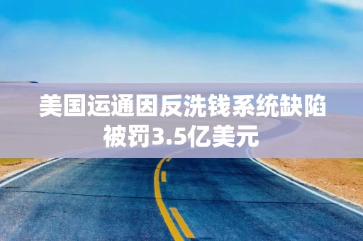 美国运通因反洗钱系统缺陷被罚3.5亿美元