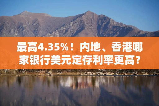 最高4.35%!内地、香港哪家银行美元定存利率更高? 最高4.35%!内地、香港哪家银行美元定存利率更高?