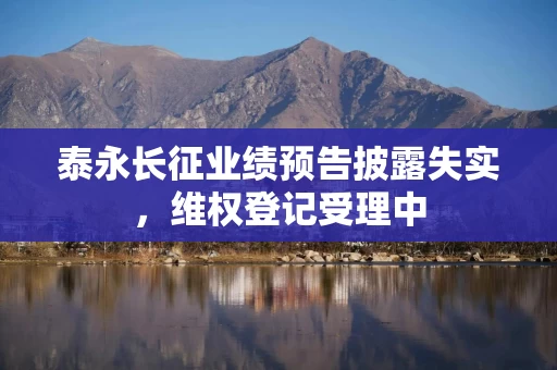泰永长征业绩预告披露失实，维权登记受理中