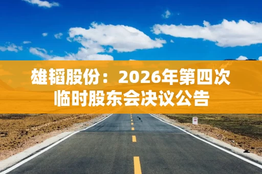 雄韬股份:2026年第四次临时股东会决议公告 雄韬股份:2026年第四次临时股东会决议公告