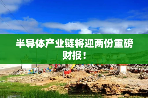 半导体产业链将迎两份重磅财报！