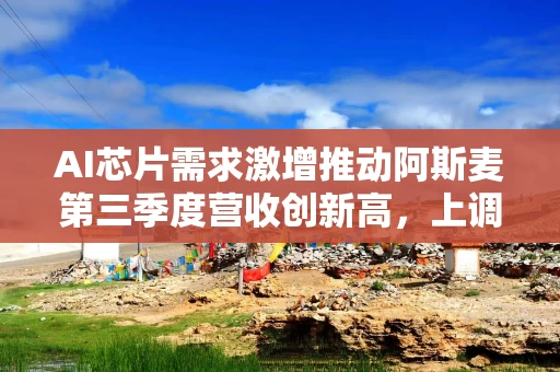 AI芯片需求激增推动阿斯麦第三季度营收创新高，上调全年业绩指引，拟进一步扩大2028年产能