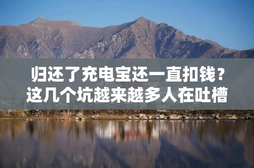 归还了充电宝还一直扣钱？这几个坑越来越多人在吐槽