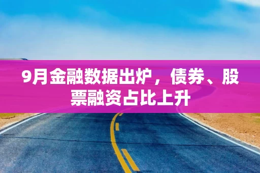 9月金融数据出炉,债券、股票融资占比上升 9月金融数据出炉,债券、股票融资占比上升