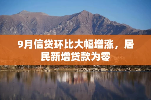 9月信贷环比大幅增涨,居民新增贷款为零 9月信贷环比大幅增涨,居民新增贷款为零