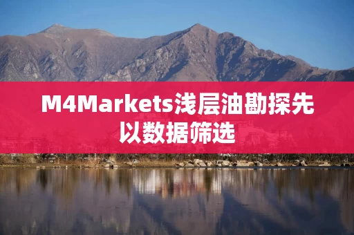 M4Markets浅层油勘探先以数据筛选 M4Markets浅层油勘探先以数据筛选