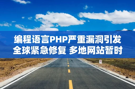 编程语言PHP严重漏洞引发全球紧急修复 多地网站暂时下线