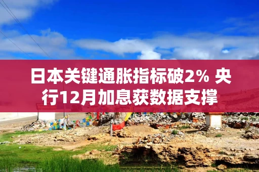 日本关键通胀指标破2% 央行12月加息获数据支撑