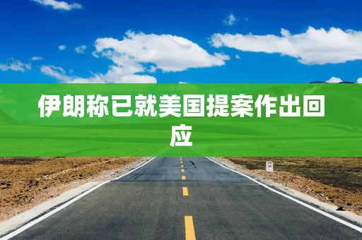 伊朗称已就美国提案作出回应 伊朗称已就美国提案作出回应