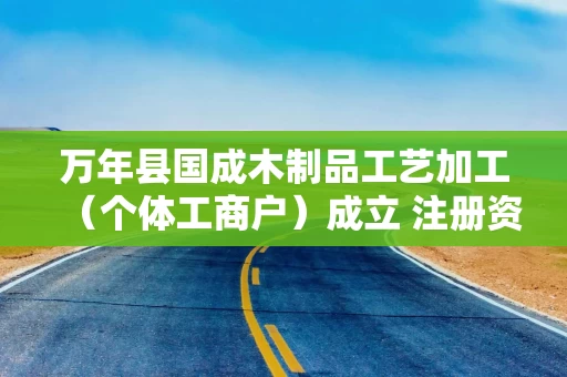 万年县国成木制品工艺加工(个体工商户)成立 注册资本20万人民币 万年县国成木制品工艺加工(个体工商户)成立 注册资本20万人民币