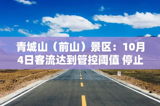 青城山(前山)景区:10月4日客流达到管控阈值 停止线上售票 青城山(前山)景区:10月4日客流达到管控阈值 停止线上售票