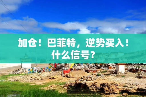 加仓!巴菲特,逆势买入!什么信号? 加仓!巴菲特,逆势买入!什么信号?