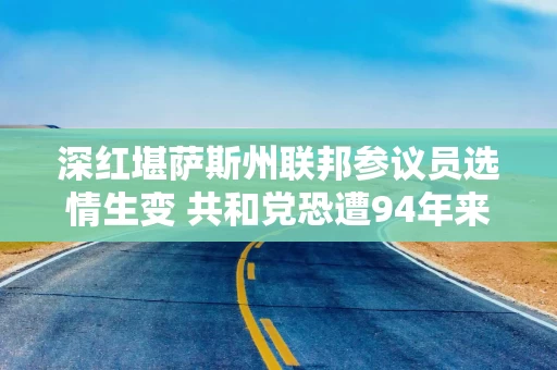 深红堪萨斯州联邦参议员选情生变 共和党恐遭94年来首次失利 深红堪萨斯州联邦参议员选情生变 共和党恐遭94年来首次失利