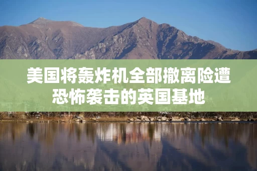 美国将轰炸机全部撤离险遭恐怖袭击的英国基地