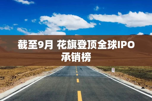 截至9月 花旗登顶全球IPO承销榜 截至9月 花旗登顶全球IPO承销榜