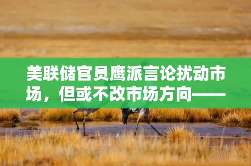 美联储官员鹰派言论扰动市场,但或不改市场方向——银华投顾每日观点2026.9.22 美联储官员鹰派言论扰动市场,但或不改市场方向——银华投顾每日观点2026.9.22