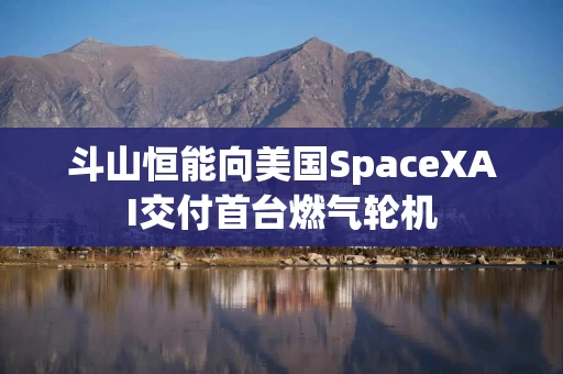 斗山恒能向美国SpaceXAI交付首台燃气轮机