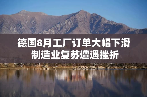 德国8月工厂订单大幅下滑 制造业复苏遭遇挫折 德国8月工厂订单大幅下滑 制造业复苏遭遇挫折