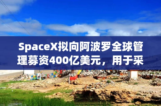 SpaceX拟向阿波罗全球管理募资400亿美元,用于采购英伟达芯片 SpaceX拟向阿波罗全球管理募资400亿美元,用于采购英伟达芯片