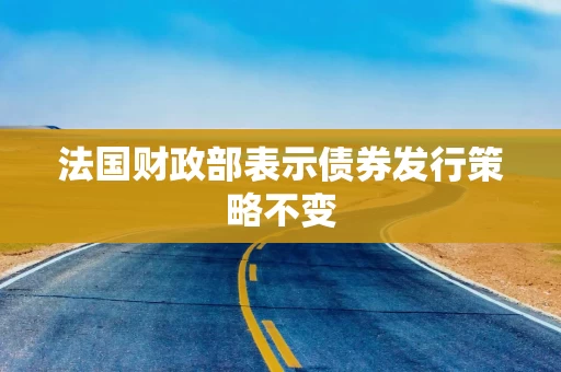 法国财政部表示债券发行策略不变 法国财政部表示债券发行策略不变