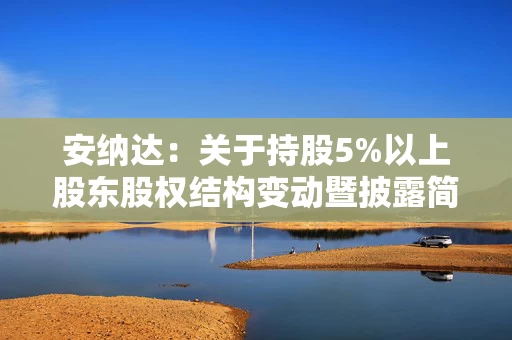 安纳达：关于持股5%以上股东股权结构变动暨披露简式权益变动报告书的提示性公告