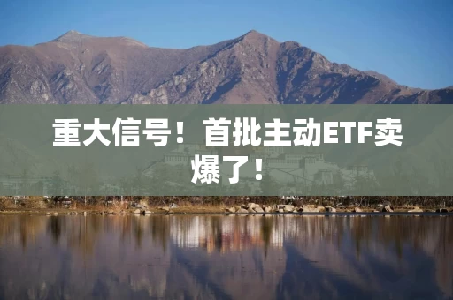 重大信号!首批主动ETF卖爆了! 重大信号!首批主动ETF卖爆了!