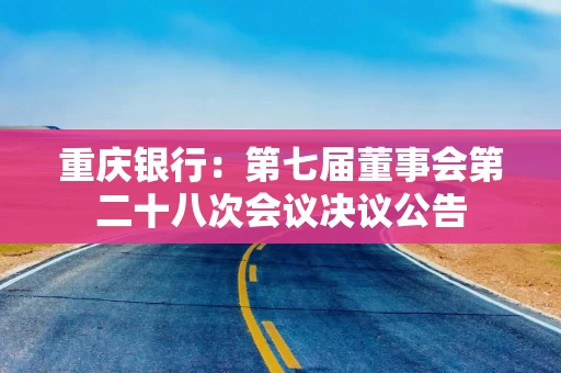重庆银行：第七届董事会第二十八次会议决议公告