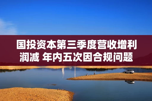 国投资本第三季度营收增利润减 年内五次因合规问题收罚单
