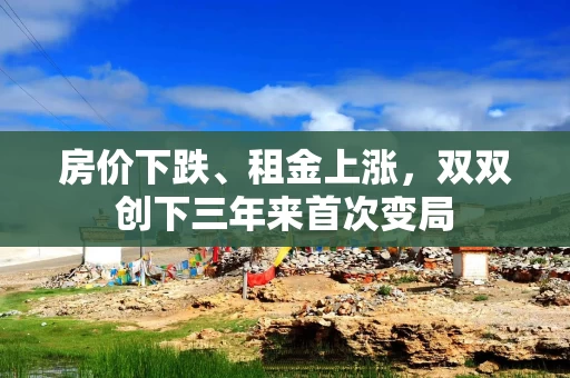 房价下跌、租金上涨,双双创下三年来首次变局 房价下跌、租金上涨,双双创下三年来首次变局