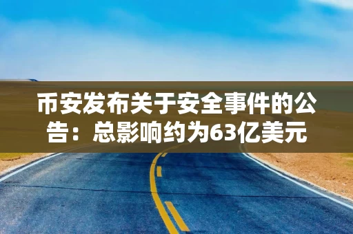 币安发布关于安全事件的公告：总影响约为63亿美元