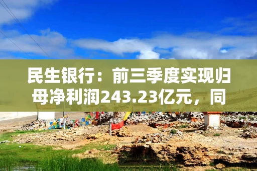民生银行：前三季度实现归母净利润243.23亿元，同比下降14.78%