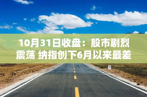 10月31日收盘:股市剧烈震荡 纳指创下6月以来最差单日表现 英特尔大跌29% 投资者抛售科技股 10月31日收盘:股市剧烈震荡 纳指创下6月以来最差单日表现 英特尔大跌29% 投资者抛售科技股