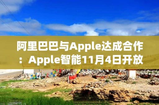 阿里巴巴与Apple达成合作：Apple智能11月4日开放测试，采用千问模型