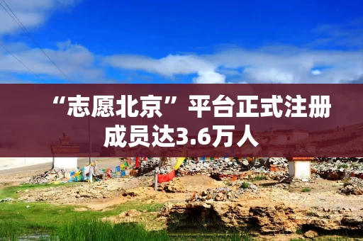 “志愿北京”平台正式注册成员达3.6万人
