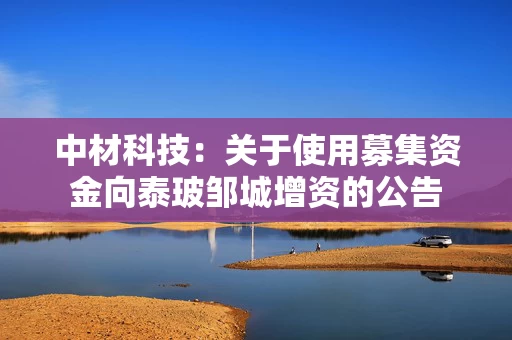 中材科技：关于使用募集资金向泰玻邹城增资的公告