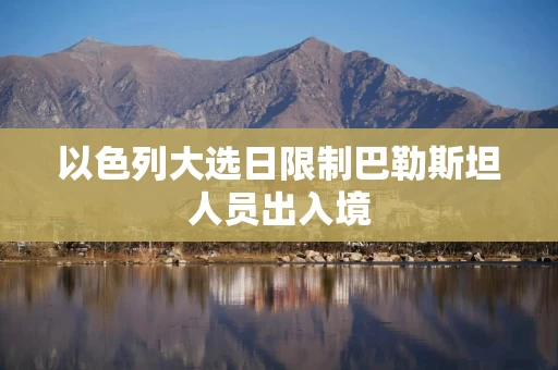 以色列大选日限制巴勒斯坦人员出入境