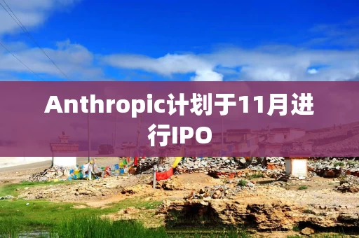Anthropic计划于11月进行IPO Anthropic计划于11月进行IPO