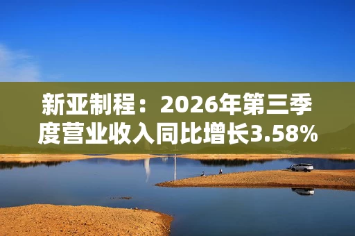 新亚制程:2026年第三季度营业收入同比增长3.58% 新亚制程:2026年第三季度营业收入同比增长3.58%