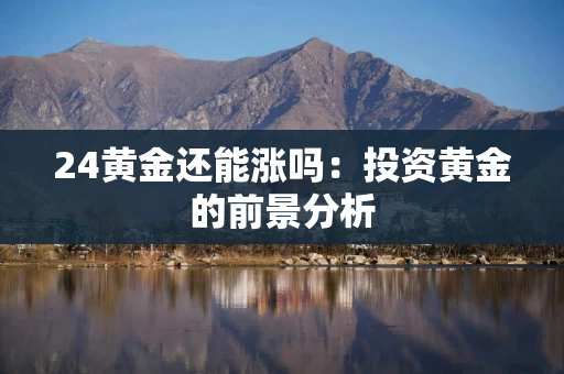 24黄金还能涨吗：投资黄金的前景分析