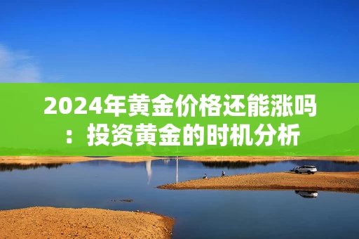 2024年黄金价格还能涨吗：投资黄金的时机分析