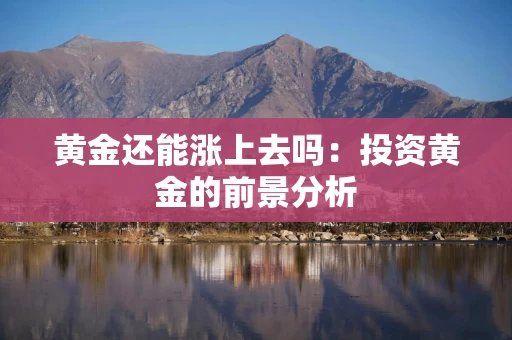 黄金还能涨上去吗：投资黄金的前景分析