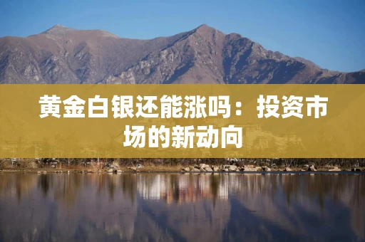 黄金白银还能涨吗：投资市场的新动向