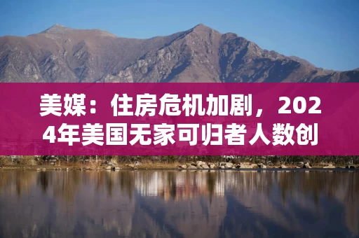 美媒：住房危机加剧，2024年美国无家可归者人数创新高