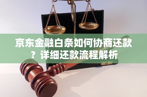京东金融白条如何协商还款？详细还款流程解析
