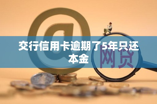 交行信用卡逾期了5年只还本金 交行信用卡逾期了5年只还本金