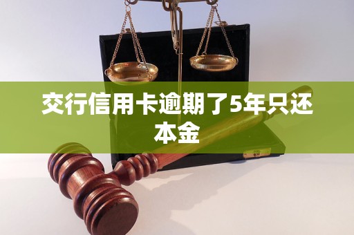 交行信用卡逾期了5年只还本金 交行信用卡逾期了5年只还本金