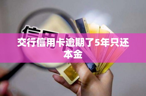 交行信用卡逾期了5年只还本金 交行信用卡逾期了5年只还本金